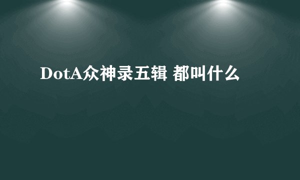 DotA众神录五辑 都叫什么