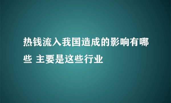 热钱流入我国造成的影响有哪些 主要是这些行业