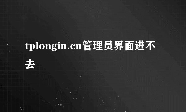 tplongin.cn管理员界面进不去