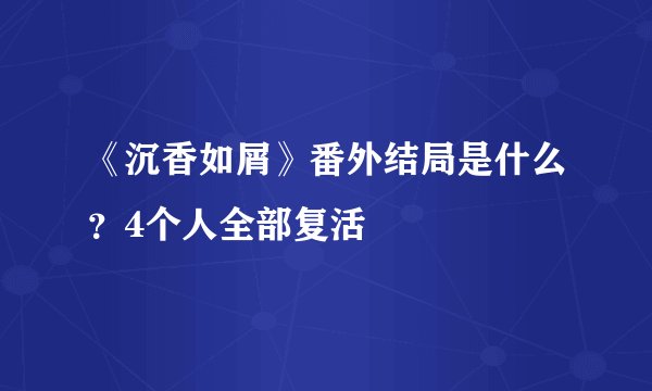 《沉香如屑》番外结局是什么？4个人全部复活