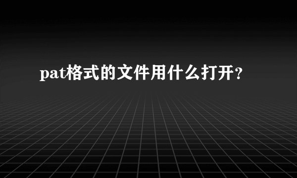 pat格式的文件用什么打开？