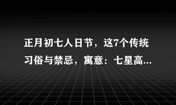 正月初七人日节，这7个传统习俗与禁忌，寓意：七星高照迎好运