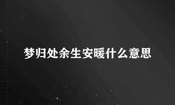 梦归处余生安暖什么意思