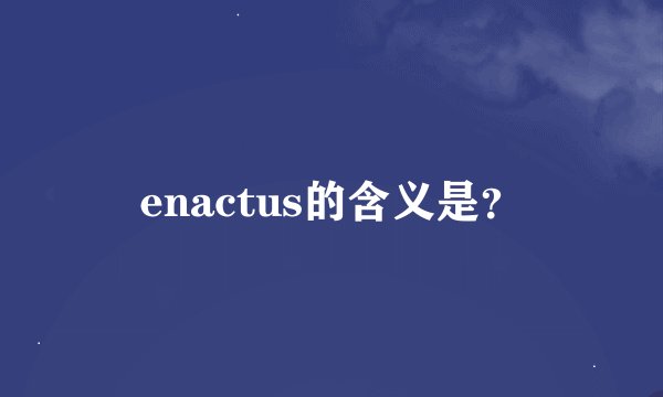enactus的含义是？
