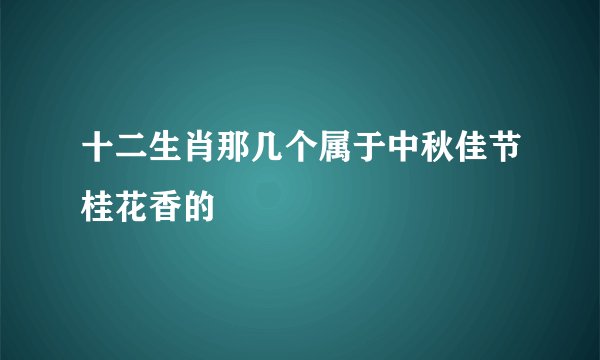 十二生肖那几个属于中秋佳节桂花香的