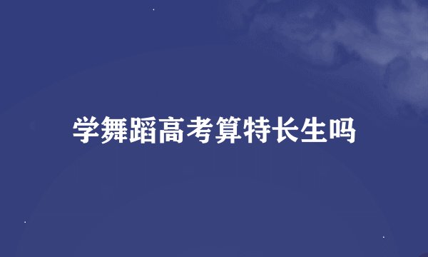 学舞蹈高考算特长生吗