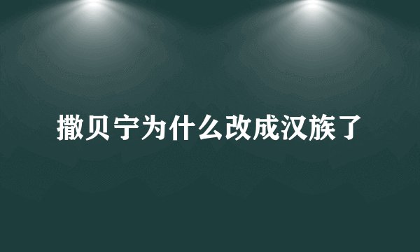 撒贝宁为什么改成汉族了