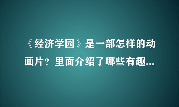 《经济学园》是一部怎样的动画片？里面介绍了哪些有趣的经济学知识？