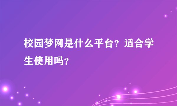 校园梦网是什么平台？适合学生使用吗？