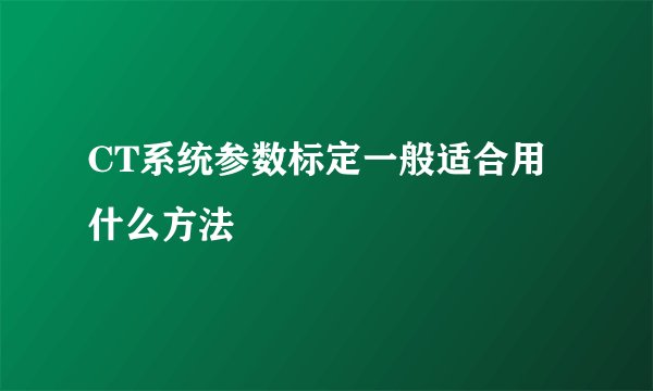 CT系统参数标定一般适合用什么方法