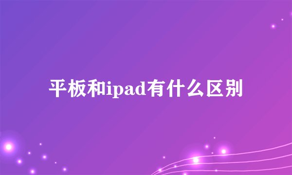 平板和ipad有什么区别