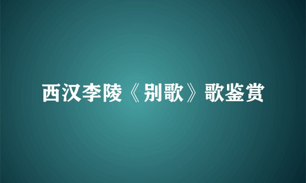 西汉李陵《别歌》歌鉴赏