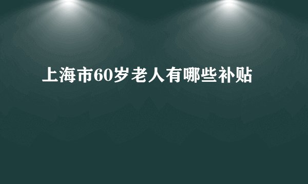 上海市60岁老人有哪些补贴