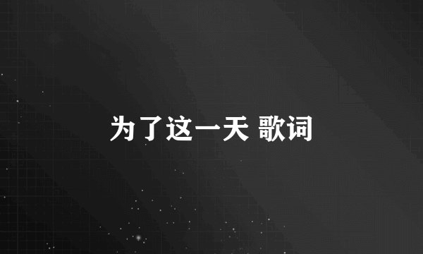 为了这一天 歌词