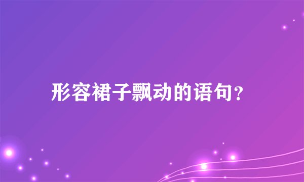 形容裙子飘动的语句？