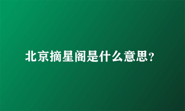 北京摘星阁是什么意思?