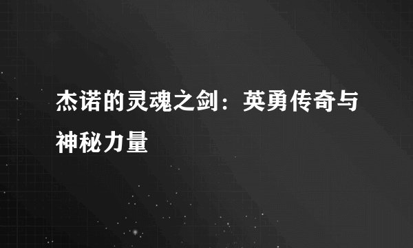 杰诺的灵魂之剑：英勇传奇与神秘力量