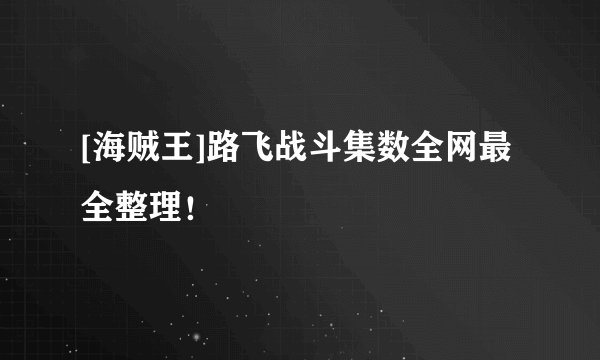 [海贼王]路飞战斗集数全网最全整理！
