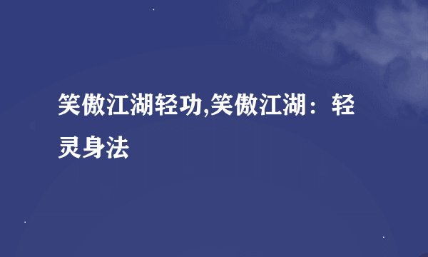 笑傲江湖轻功,笑傲江湖：轻灵身法