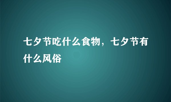 七夕节吃什么食物，七夕节有什么风俗