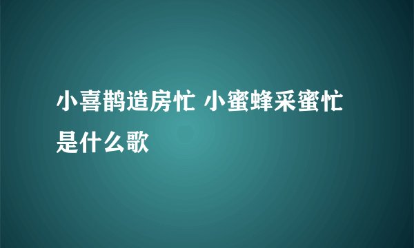 小喜鹊造房忙 小蜜蜂采蜜忙是什么歌