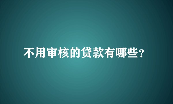 不用审核的贷款有哪些？