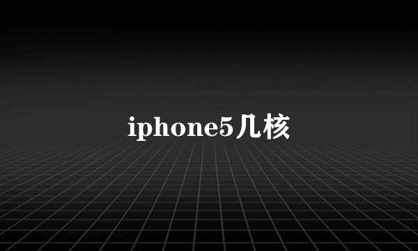 iphone5几核