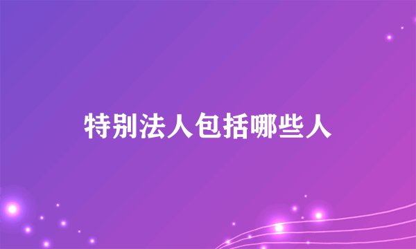 特别法人包括哪些人