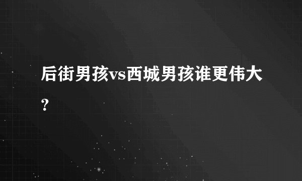 后街男孩vs西城男孩谁更伟大？