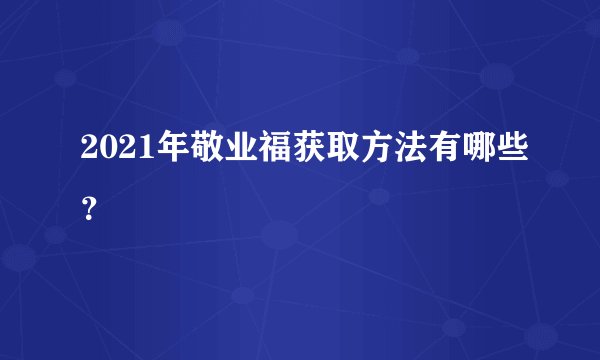 2021年敬业福获取方法有哪些？