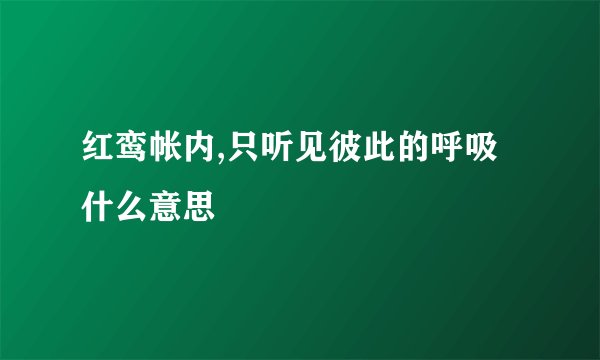 红鸾帐内,只听见彼此的呼吸什么意思