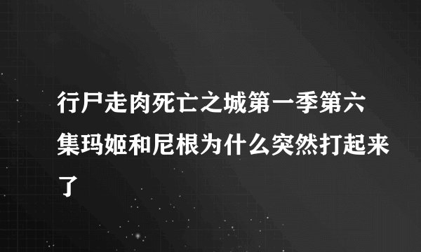 行尸走肉死亡之城第一季第六集玛姬和尼根为什么突然打起来了