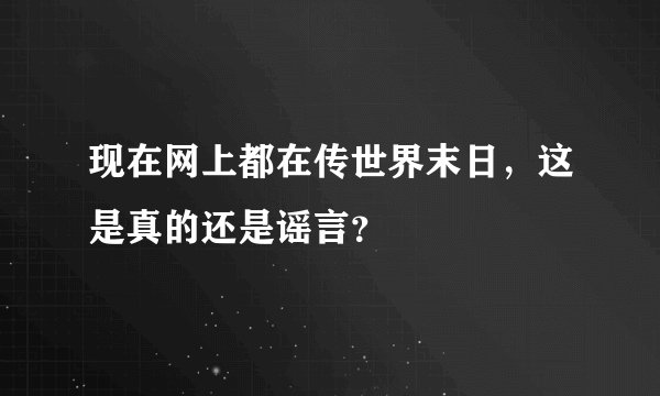 现在网上都在传世界末日，这是真的还是谣言？