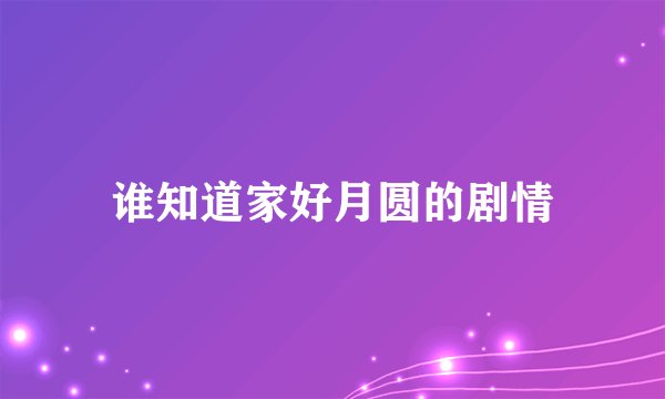 谁知道家好月圆的剧情