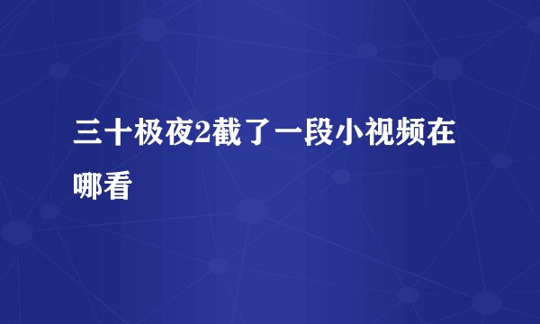 三十极夜2截了一段小视频在哪看