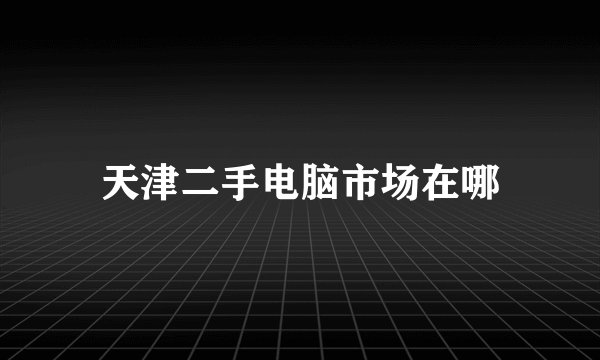 天津二手电脑市场在哪