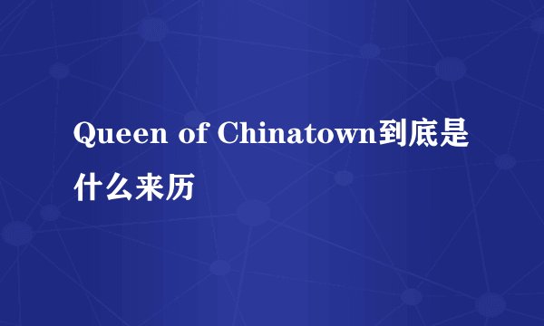 Queen of Chinatown到底是什么来历