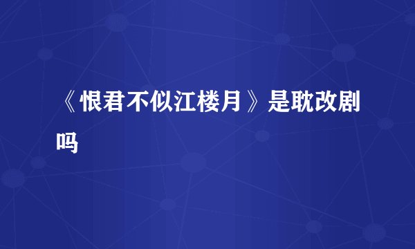 《恨君不似江楼月》是耽改剧吗