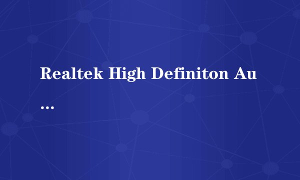 Realtek High Definiton Audio Driver是什么？有什么用？