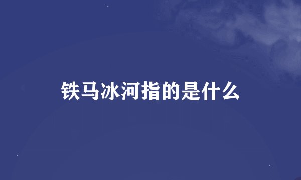 铁马冰河指的是什么
