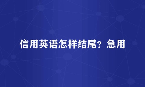信用英语怎样结尾？急用