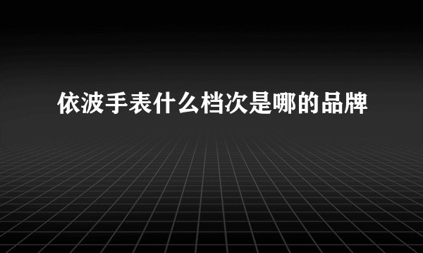 依波手表什么档次是哪的品牌