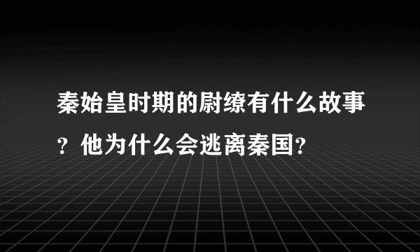 秦始皇时期的尉缭有什么故事？他为什么会逃离秦国？
