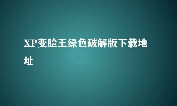 XP变脸王绿色破解版下载地址