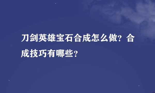 刀剑英雄宝石合成怎么做？合成技巧有哪些？
