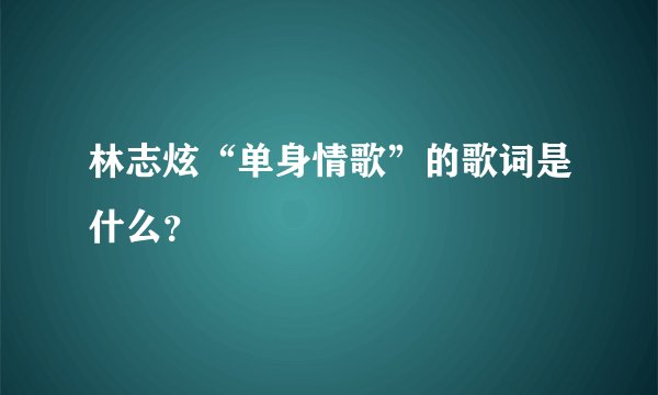 林志炫“单身情歌”的歌词是什么？