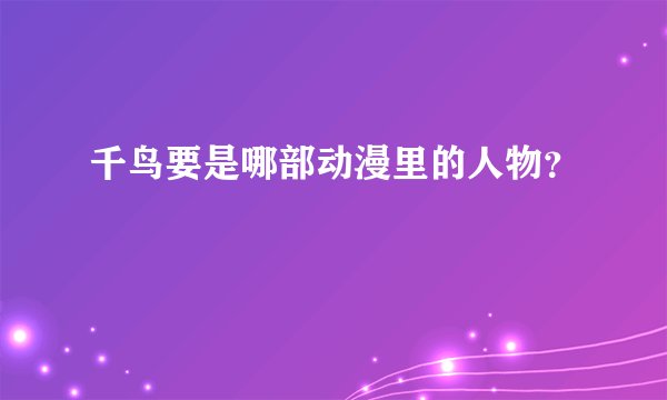 千鸟要是哪部动漫里的人物？