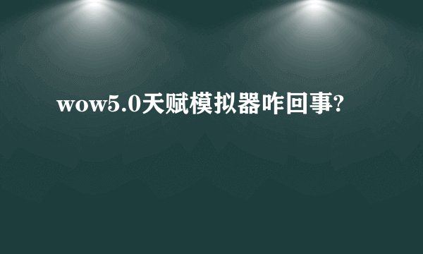 wow5.0天赋模拟器咋回事?