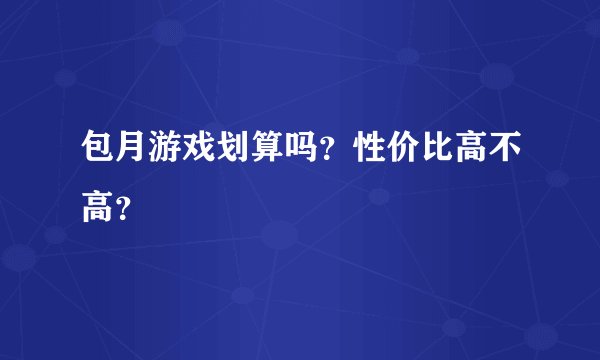 包月游戏划算吗？性价比高不高？