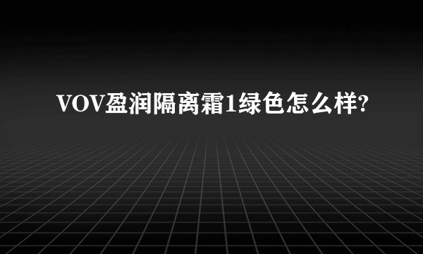 VOV盈润隔离霜1绿色怎么样?